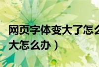 网页字体变大了怎么还原（浏览器字体突然变大怎么办）