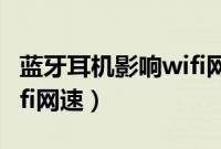 蓝牙耳机影响wifi网速解决（蓝牙耳机影响wifi网速）