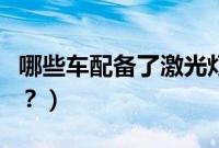 哪些车配备了激光灯（哪些汽车配备激光大灯？）