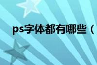 ps字体都有哪些（ps字体都有哪些效果）