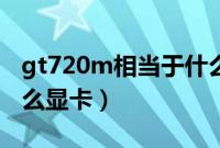 gt720m相当于什么显卡（gt720m相当于什么显卡）