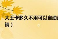 大王卡多久不用可以自动注销嘛（大王卡多久不用会自动注销）
