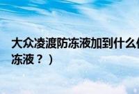 大众凌渡防冻液加到什么位置最合适（凌渡多久更换一次防冻液？）