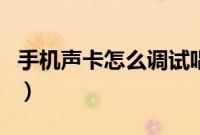 手机声卡怎么调试唱歌好听（手机声卡怎么调）