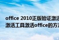 office 2010正版验证激活工具（使用office2010正版验证激活工具激活office的方法）