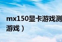 mx150显卡游戏测试（mx150显卡能玩什么游戏）