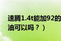 速腾1.4t能加92的油吗（速腾1.4t加92号汽油可以吗？）