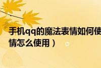 手机qq的魔法表情如何使用（QQ免费的魔法表情和超级表情怎么使用）