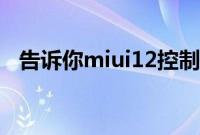 告诉你miui12控制中心和通知栏怎么切换