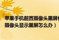 苹果手机前置摄像头黑屏什么原因（电脑上的USB视频设备摄像头显示黑屏怎么办）