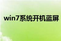 win7系统开机蓝屏（开机蓝屏进不去系统）