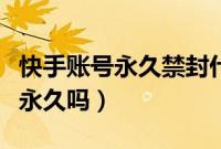 快手账号永久禁封什么原因（快手账号封禁是永久吗）