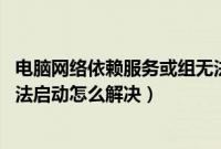 电脑网络依赖服务或组无法（win7显示网络依赖服务或组无法启动怎么解决）
