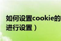 如何设置cookie的存储时间（怎么对Cookie进行设置）