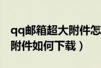 qq邮箱超大附件怎么下载（qq邮箱接收超大附件如何下载）