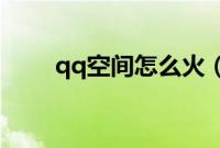 qq空间怎么火（QQ空间实用技巧）