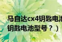 马自达cx4钥匙电池型号是什么（马自达cx4钥匙电池型号？）