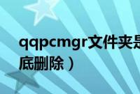 qqpcmgr文件夹是什么（qqpcmgr怎么彻底删除）
