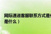 网际速递客服联系方式是什么电话（网际速递客服联系方式是什么）