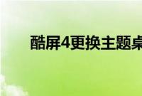 酷屏4更换主题桌面（体验亮点图标）