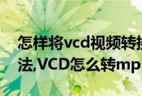 怎样将vcd视频转换成mp4（VCD转mp3方法,VCD怎么转mp3）