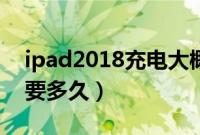 ipad2018充电大概要多久（ipad2018充电要多久）