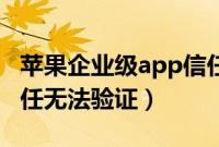 苹果企业级app信任后仍无法验证(苹果已信任无法验证)