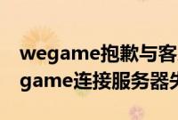 wegame抱歉与客户端服务器连接中断（wegame连接服务器失败）