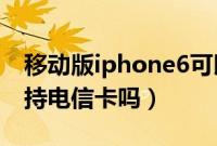 移动版iphone6可以用电信卡吗（ipone6支持电信卡吗）