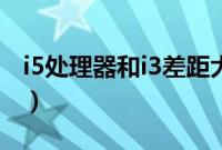 i5处理器和i3差距大吗（i3与i5的性能差多少）