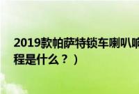 2019款帕萨特锁车喇叭响教程（14款帕萨特锁车喇叭响教程是什么？）