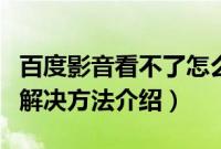 百度影音看不了怎么办（百度影音播放不了的解决方法介绍）