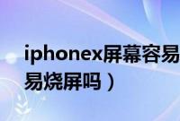 iphonex屏幕容易摔坏吗（iphonex屏幕容易烧屏吗）