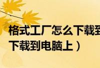 格式工厂怎么下载到电脑桌面（格式工厂怎么下载到电脑上）
