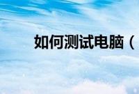 如何测试电脑（电脑怎么测试性能）