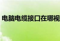 电脑电缆接口在哪视频（电脑电缆接口在哪）
