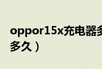 oppor15x充电器多少瓦（oppor15x充电要多久）