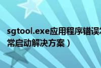 sgtool.exe应用程序错误怎么回事（sgtool应用程序无法正常启动解决方案）