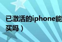 已激活的iphone能卖吗（已激活的iphone能买吗）