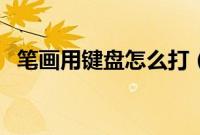 笔画用键盘怎么打（笔画键盘打字怎么打）