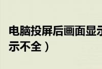 电脑投屏后画面显示不全（电脑投屏后画面显示不全）