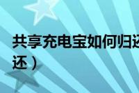 共享充电宝如何归还视频（共享充电宝如何归还）