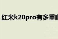 红米k20pro有多重啊（红米k20pro有多重）