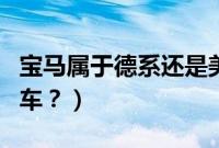 宝马属于德系还是美系(宝马属于哪个国家的车?)