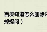 百度知道怎么删除采纳提问（百度知道如何删掉提问）