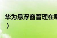 华为悬浮窗管理在哪（华为悬浮窗管理在哪里）