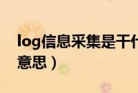 log信息采集是干什么的（log信息采集什么意思）