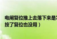 电闸复位推上去落下来是怎么回事（电闸推上去立马滑下来按了复位也没用）