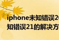 iphone未知错误2015什么意思（iphone未知错误21的解决方法）