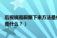 后视镜雨膜撕下来方法是什么意思（后视镜雨膜撕下来方法是什么？）